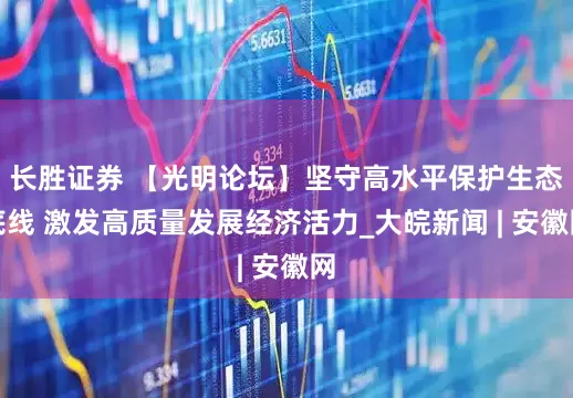 长胜证券 【光明论坛】坚守高水平保护生态底线 激发高质量发展经济活力_大皖新闻 | 安徽网