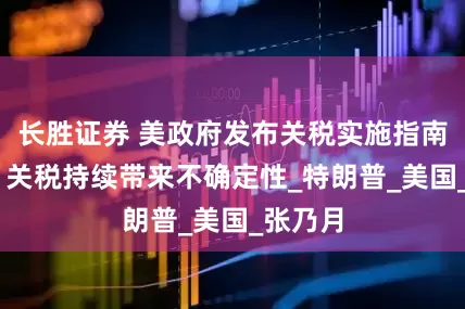 长胜证券 美政府发布关税实施指南 美媒：关税持续带来不确定性_特朗普_美国_张乃月