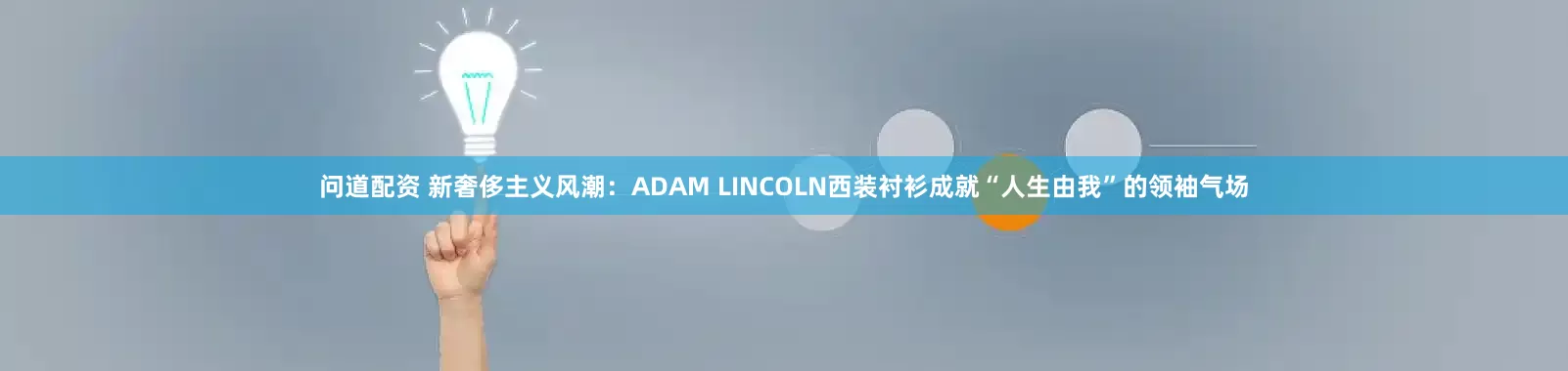 问道配资 新奢侈主义风潮：ADAM LINCOLN西装衬衫成就“人生由我”的领袖气场