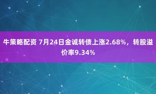 牛策略配资 7月24日金诚转债上涨2.68%，转股溢价率9.34%